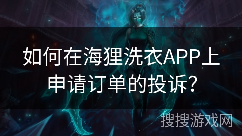如何在海狸洗衣APP上申请订单的投诉？