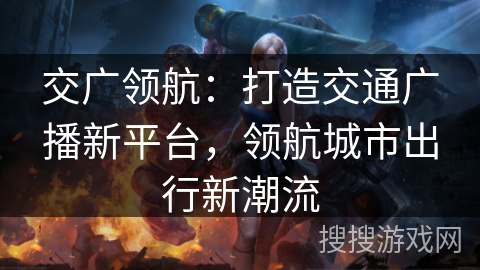 交广领航：打造交通广播新平台，领航城市出行新潮流