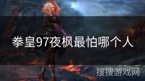 拳皇97夜枫最怕哪个人