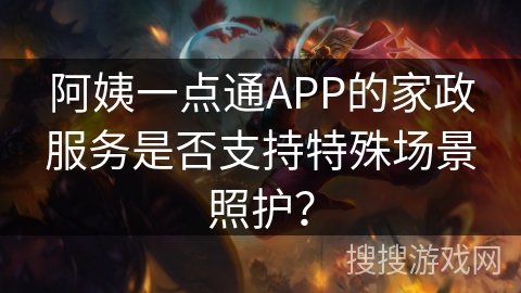 阿姨一点通APP的家政服务是否支持特殊场景照护？