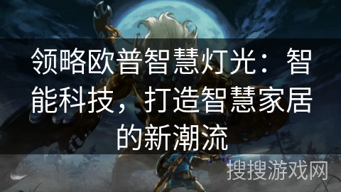 领略欧普智慧灯光：智能科技，打造智慧家居的新潮流