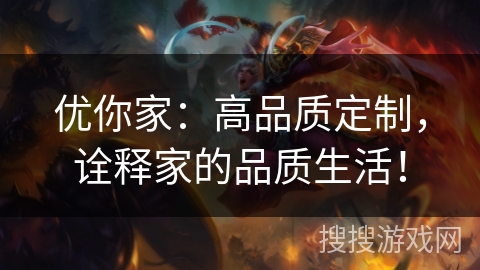 优你家：高品质定制，诠释家的品质生活！