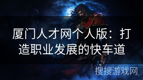 厦门人才网个人版：打造职业发展的快车道