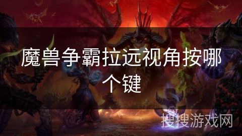 魔兽争霸拉远视角按哪个键