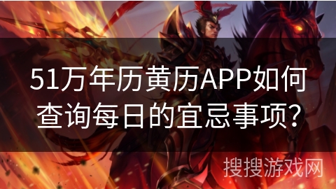 51万年历黄历APP如何查询每日的宜忌事项？