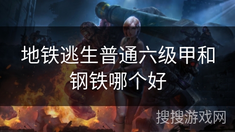 地铁逃生普通六级甲和钢铁哪个好