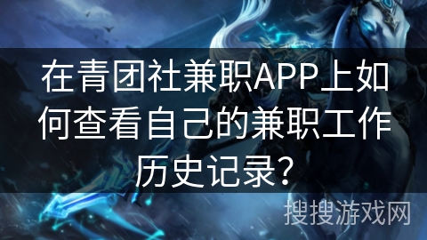 在青团社兼职APP上如何查看自己的兼职工作历史记录？