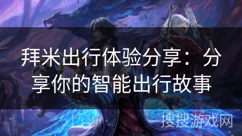 拜米出行体验分享：分享你的智能出行故事