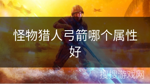 怪物猎人弓箭哪个属性好