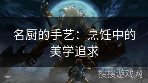 名厨的手艺：烹饪中的美学追求