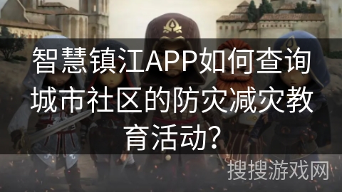 智慧镇江APP如何查询城市社区的防灾减灾教育活动？