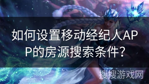 如何设置移动经纪人APP的房源搜索条件？