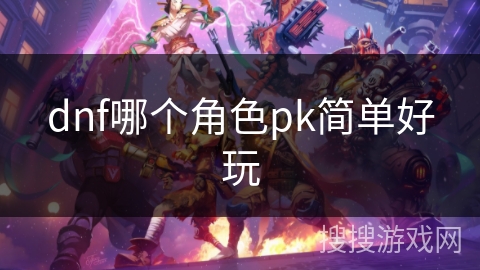 dnf哪个角色pk简单好玩