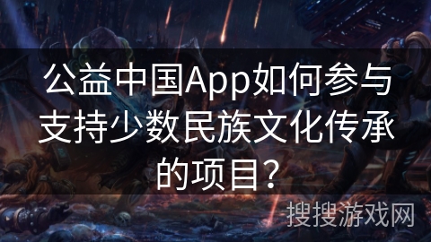 公益中国App如何参与支持少数民族文化传承的项目？