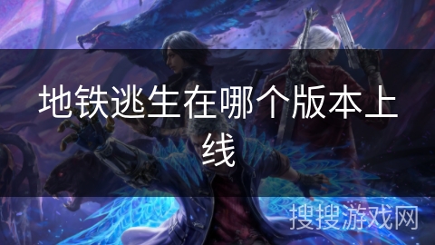 地铁逃生在哪个版本上线