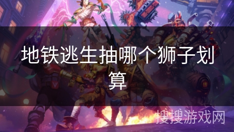 地铁逃生抽哪个狮子划算