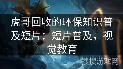 虎哥回收的环保知识普及短片：短片普及，视觉教育