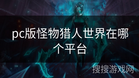 pc版怪物猎人世界在哪个平台