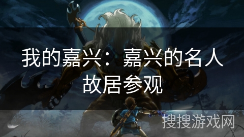 我的嘉兴：嘉兴的名人故居参观