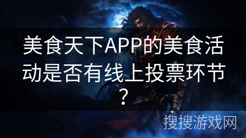 美食天下APP的美食活动是否有线上投票环节？