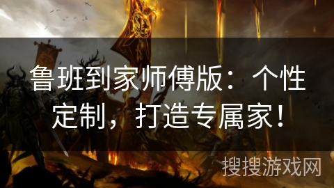 鲁班到家师傅版：个性定制，打造专属家！