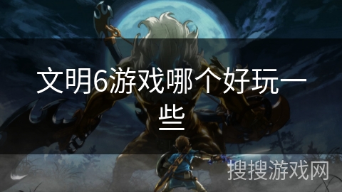 文明6游戏哪个好玩一些