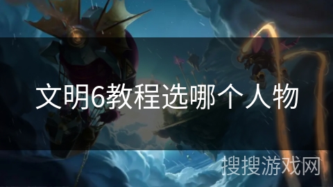 文明6教程选哪个人物 文明6教程选哪个人物