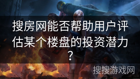 搜房网能否帮助用户评估某个楼盘的投资潜力？