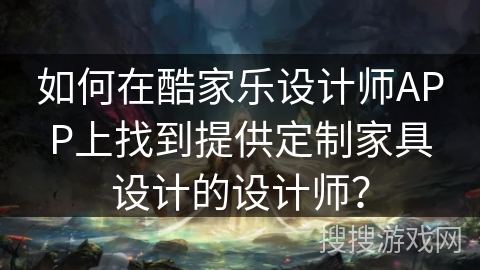如何在酷家乐设计师APP上找到提供定制家具设计的设计师？