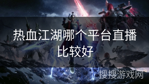 热血江湖哪个平台直播比较好