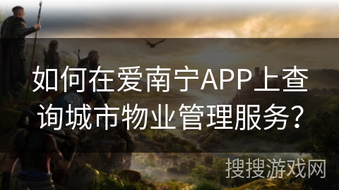 如何在爱南宁APP上查询城市物业管理服务？