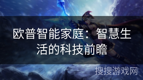 欧普智能家庭:智慧生活的科技前瞻 欧普智能家庭:智慧生活的科技前瞻