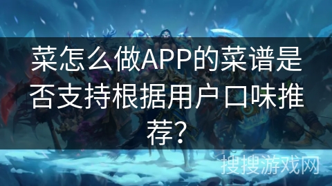 菜怎么做APP的菜谱是否支持根据用户口味推荐？