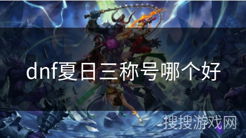 dnf夏日三称号哪个好 dnf夏日三称号哪个好