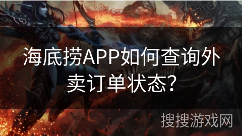 海底捞APP如何查询外卖订单状态? 海底捞APP如何查询外卖订单状态?