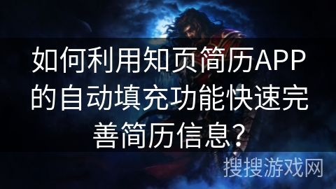 如何利用知页简历APP的自动填充功能快速完善简历信息？