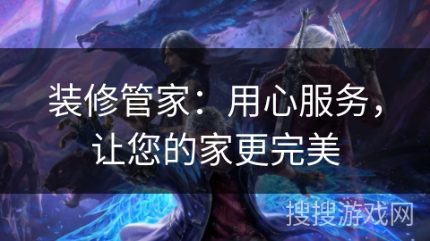 装修管家：用心服务，让您的家更完美