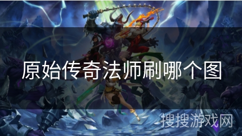 原始传奇法师刷哪个图