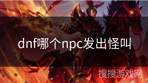 dnf哪个npc发出怪叫
