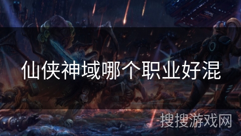 仙侠神域哪个职业好混 仙侠神域哪个职业好混