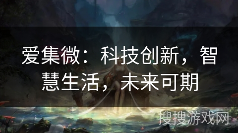 爱集微：科技创新，智慧生活，未来可期