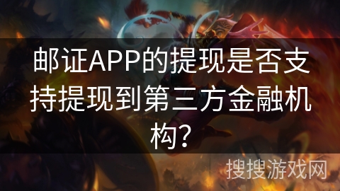 邮证APP的提现是否支持提现到第三方金融机构? 邮证APP的提现是否支持提现到第三方金融机构?