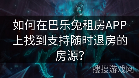 如何在巴乐兔租房APP上找到支持随时退房的房源？