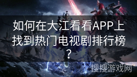 如何在大江看看APP上找到热门电视剧排行榜？