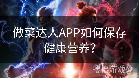 做菜达人APP如何保存健康营养？