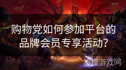 购物党如何参加平台的品牌会员专享活动？