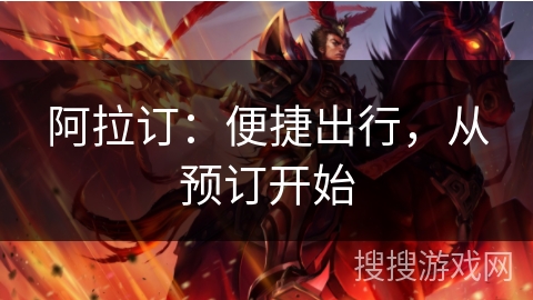 阿拉订:便捷出行,从预订开始 阿拉订:便捷出行,从预订开始