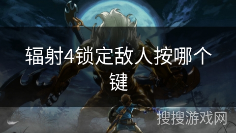 辐射4锁定敌人按哪个键 辐射4锁定敌人按哪个键