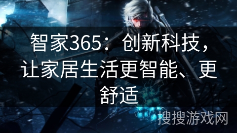 智家365：创新科技，让家居生活更智能、更舒适