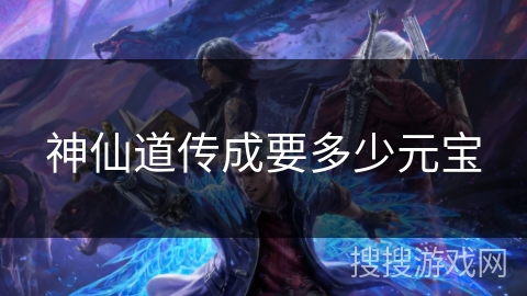 神仙道传成要多少元宝 神仙道传成要多少元宝